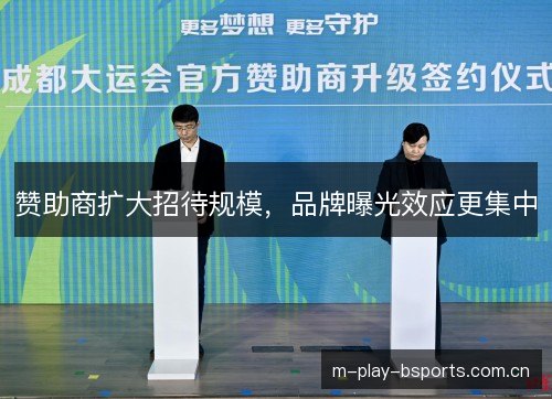 赞助商扩大招待规模,品牌曝光效应更集中 赞助商扩大招待规模,品牌曝光效应更集中